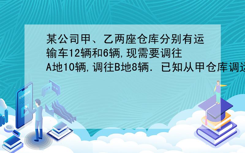 某公司甲、乙两座仓库分别有运输车12辆和6辆,现需要调往A地10辆,调往B地8辆．已知从甲仓库调运一辆到A地和B地的费用