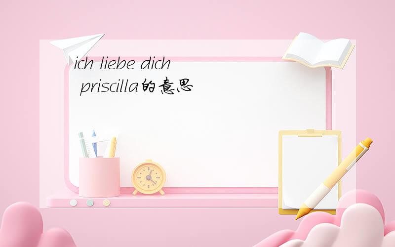 ich liebe dich priscilla的意思