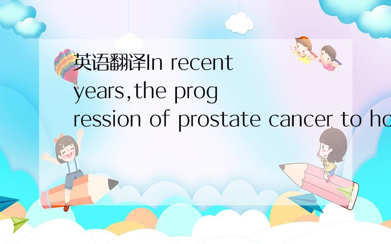 英语翻译In recent years,the progression of prostate cancer to ho