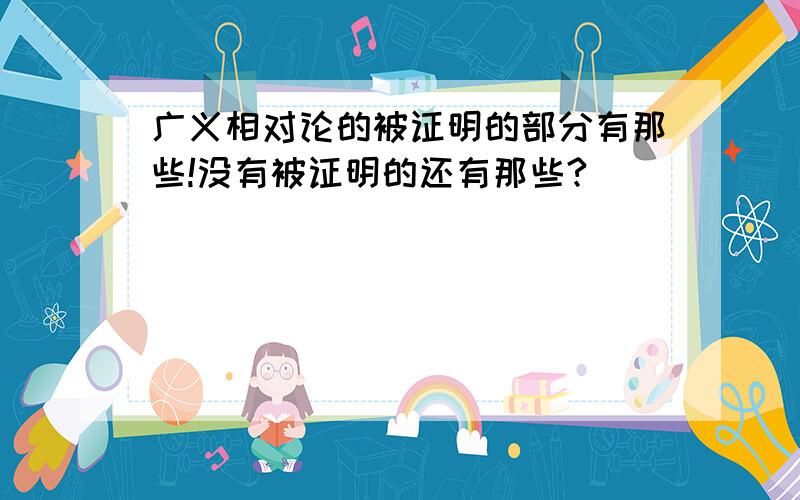 广义相对论的被证明的部分有那些!没有被证明的还有那些?