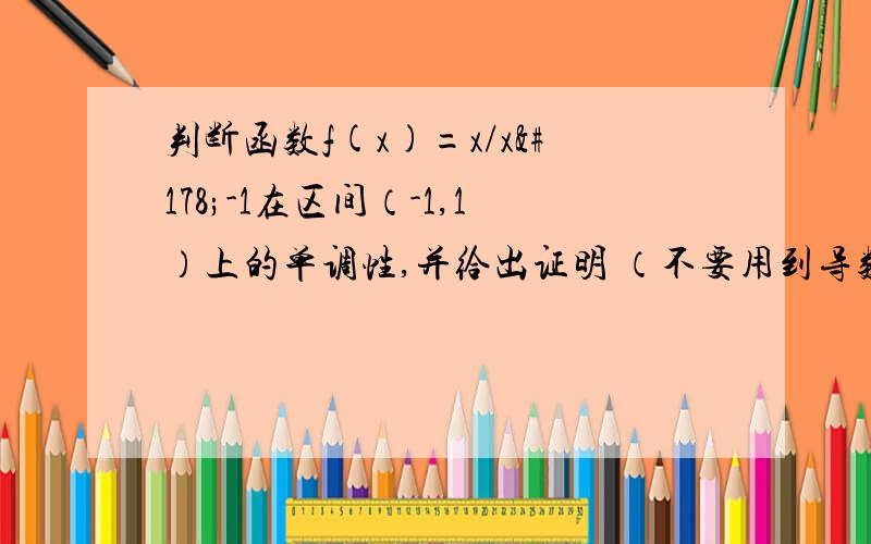 判断函数f(x)=x/x²-1在区间（-1,1）上的单调性,并给出证明 （不要用到导数的知识,没学过）