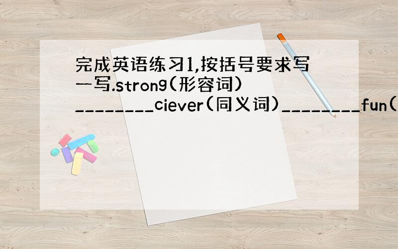 完成英语练习1,按括号要求写一写.strong(形容词)________ciever(同义词)________fun(过