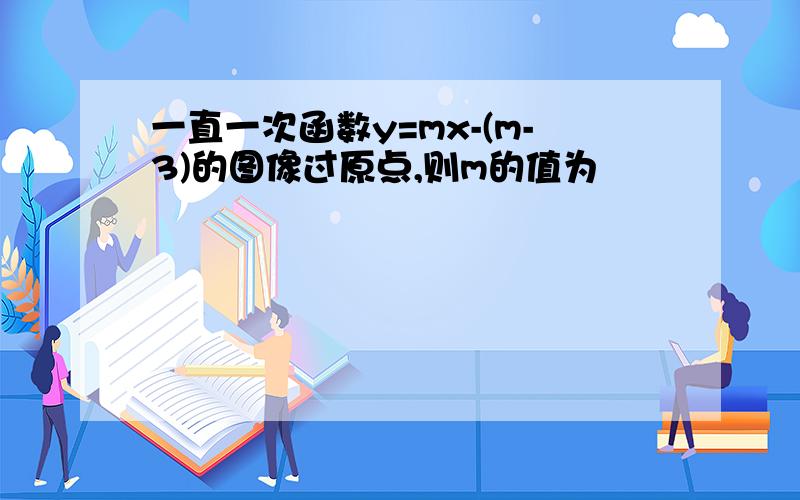 一直一次函数y=mx-(m-3)的图像过原点,则m的值为