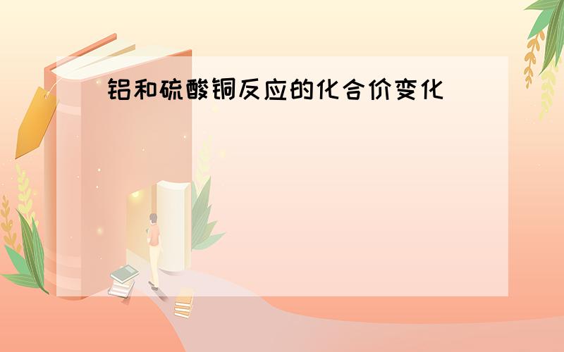 铝和硫酸铜反应的化合价变化