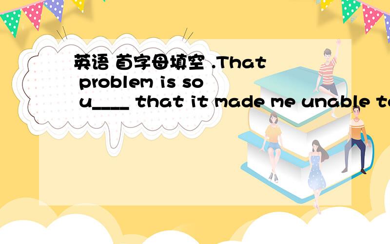 英语 首字母填空 .That problem is so u____ that it made me unable to