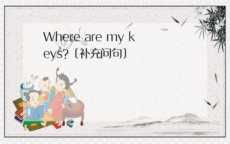 Where are my keys?〔补充问句〕