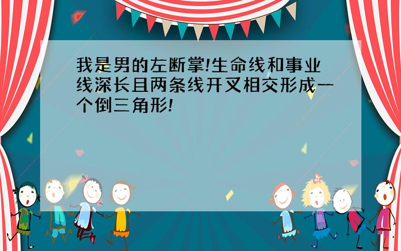 我是男的左断掌!生命线和事业线深长且两条线开叉相交形成一个倒三角形!