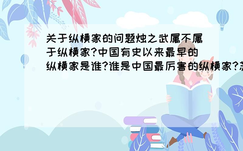 关于纵横家的问题烛之武属不属于纵横家?中国有史以来最早的纵横家是谁?谁是中国最厉害的纵横家?苏秦还是张仪?