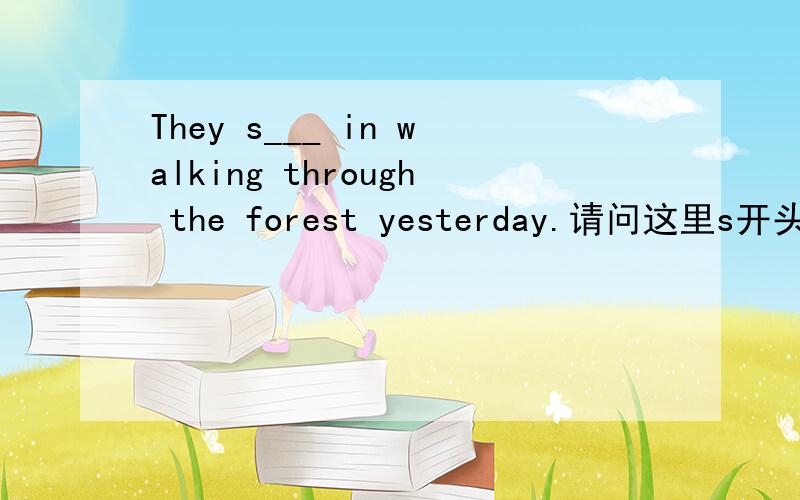 They s___ in walking through the forest yesterday.请问这里s开头的应是