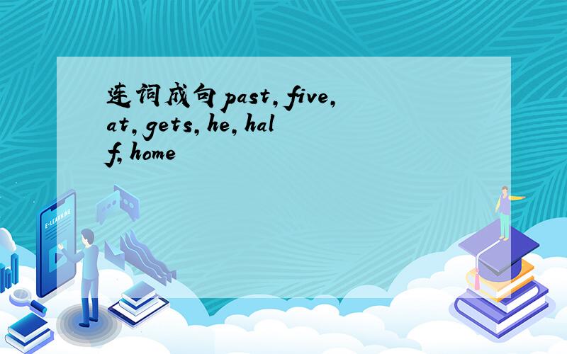 连词成句past,five,at,gets,he,half,home