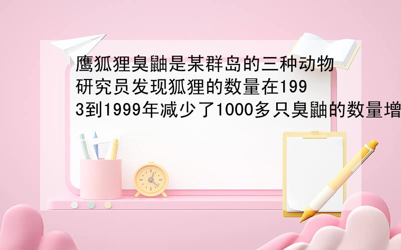 鹰狐狸臭鼬是某群岛的三种动物研究员发现狐狸的数量在1993到1999年减少了1000多只臭鼬的数量增加了7倍