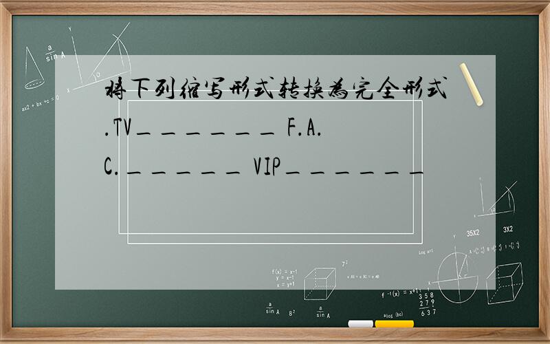 将下列缩写形式转换为完全形式.TV______ F.A.C._____ VIP______