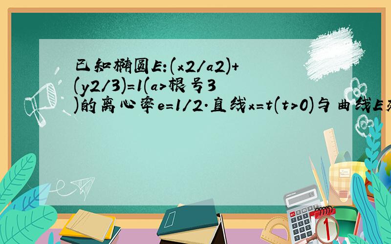 已知椭圆E:(x2/a2)+(y2/3)=1(a>根号3)的离心率e=1/2.直线x=t(t>0)与曲线E交于不同的两点