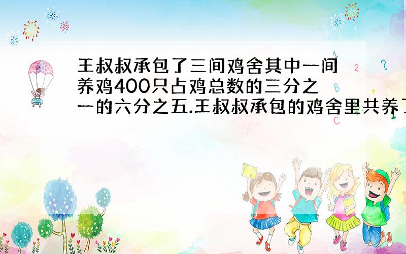 王叔叔承包了三间鸡舍其中一间养鸡400只占鸡总数的三分之一的六分之五.王叔叔承包的鸡舍里共养了几只鸡?