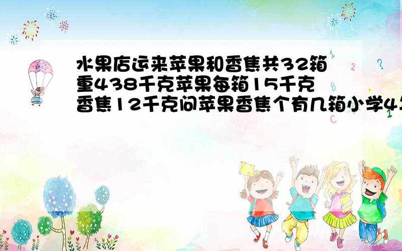 水果店运来苹果和香焦共32箱重438千克苹果每箱15千克香焦12千克问苹果香焦个有几箱小学4年级的解法