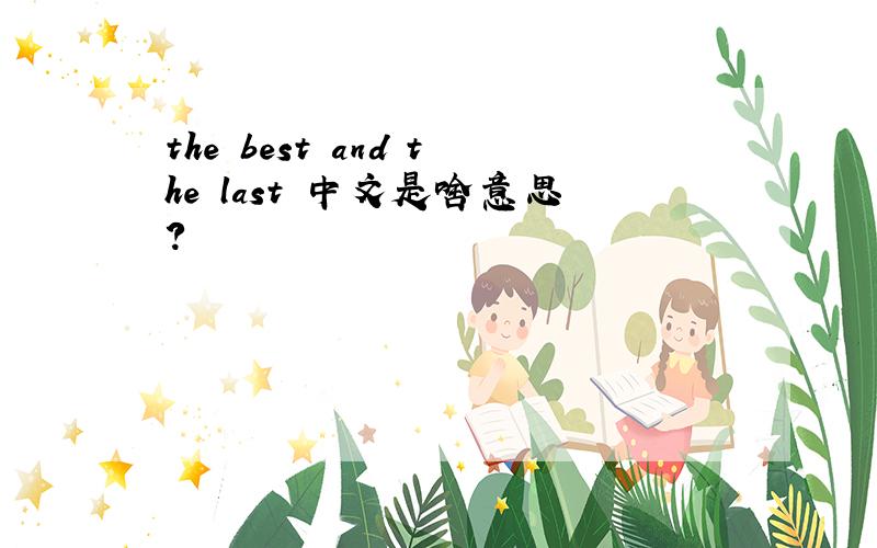 the best and the last 中文是啥意思?