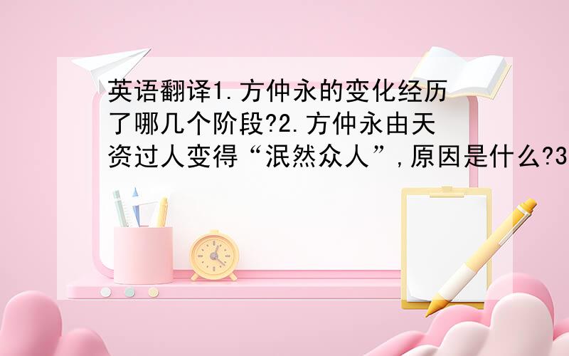 英语翻译1.方仲永的变化经历了哪几个阶段?2.方仲永由天资过人变得“泯然众人”,原因是什么?3.最后一段的议论讲了什么道