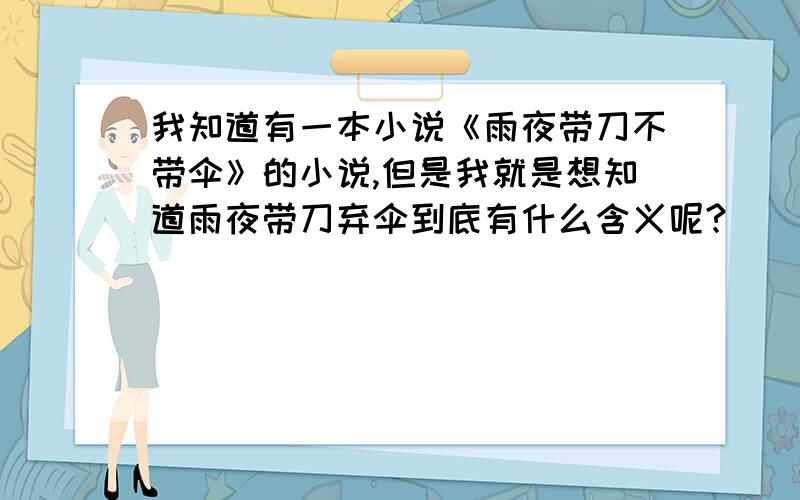 我知道有一本小说《雨夜带刀不带伞》的小说,但是我就是想知道雨夜带刀弃伞到底有什么含义呢?