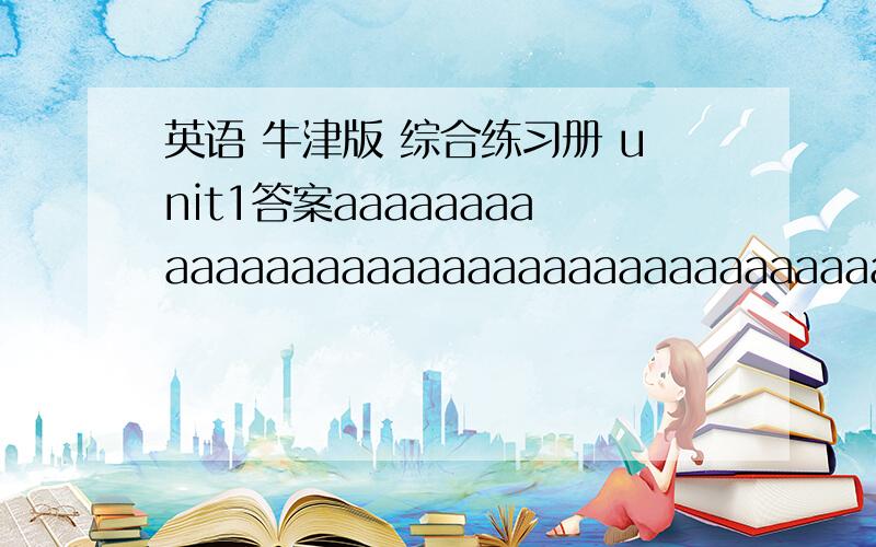 英语 牛津版 综合练习册 unit1答案aaaaaaaaaaaaaaaaaaaaaaaaaaaaaaaaaaaaaaaa