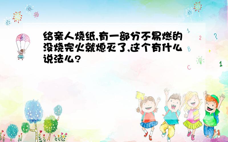 给亲人烧纸,有一部分不易燃的没烧完火就熄灭了,这个有什么说法么?