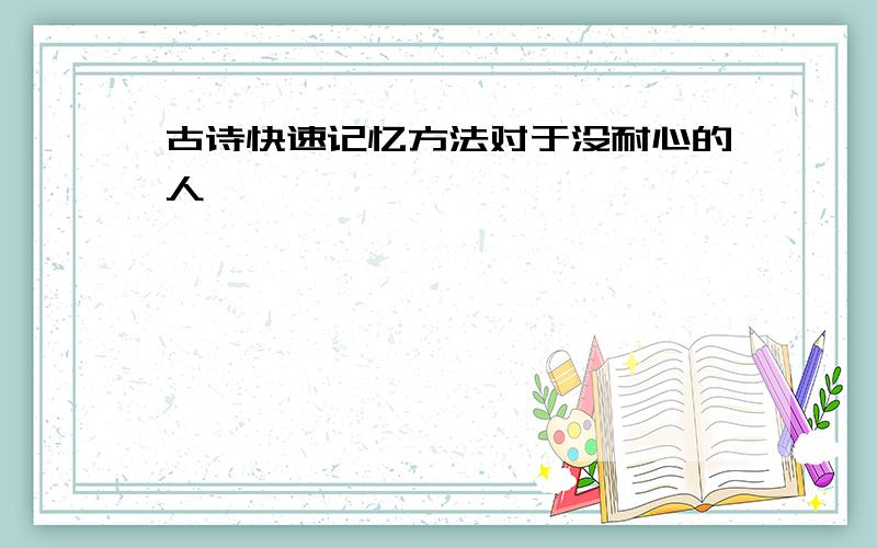 古诗快速记忆方法对于没耐心的人……