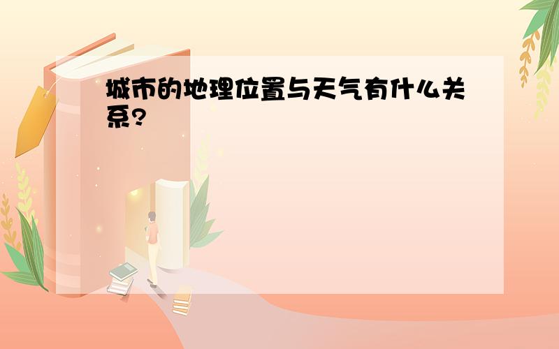 城市的地理位置与天气有什么关系?