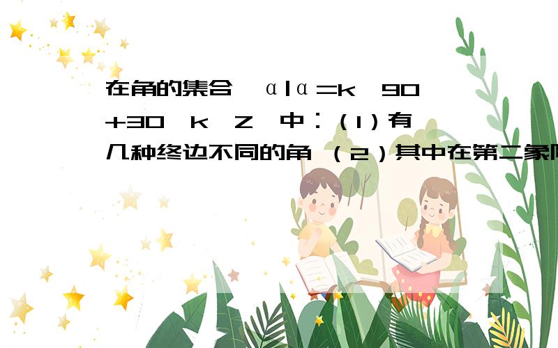 在角的集合{α|α=k*90+30,k∈Z}中：（1）有几种终边不同的角 （2）其中在第二象限的角的y一般表示方法