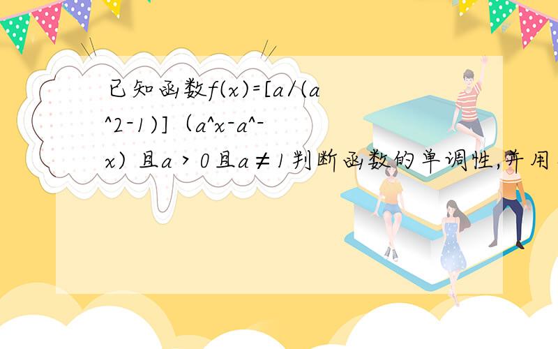 已知函数f(x)=[a/(a^2-1)]（a^x-a^-x) 且a＞0且a≠1判断函数的单调性,并用单调性定义证明