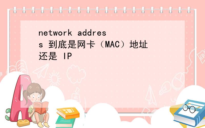 network address 到底是网卡（MAC）地址还是 IP