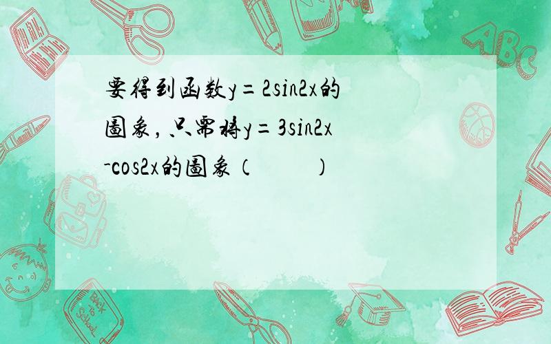 要得到函数y=2sin2x的图象，只需将y=3sin2x-cos2x的图象（　　）