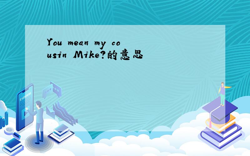 You mean my cousin Mike?的意思