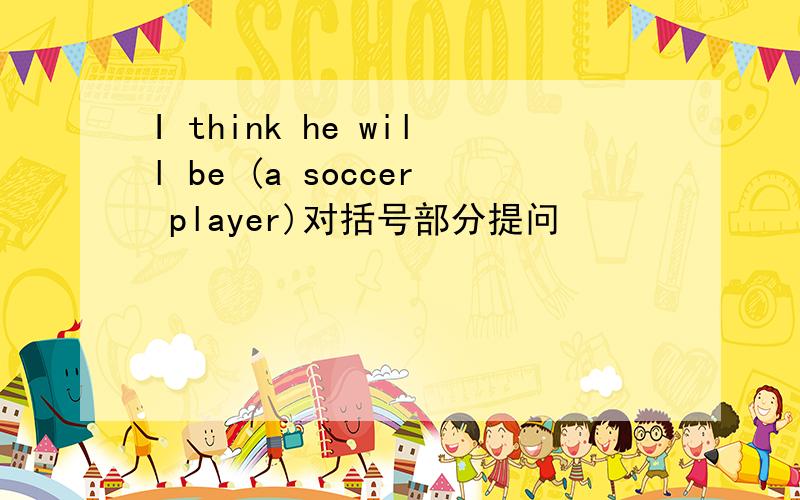 I think he will be (a soccer player)对括号部分提问