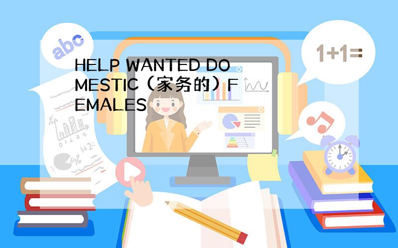 HELP WANTED DOMESTIC (家务的) FEMALES