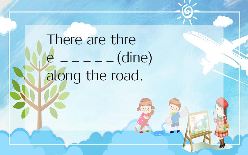 There are three _____(dine) along the road.