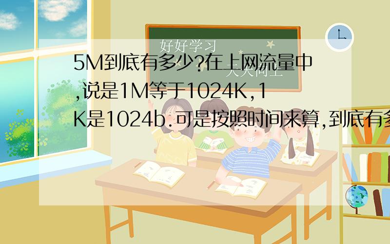 5M到底有多少?在上网流量中,说是1M等于1024K,1K是1024b.可是按照时间来算,到底有多少呢?