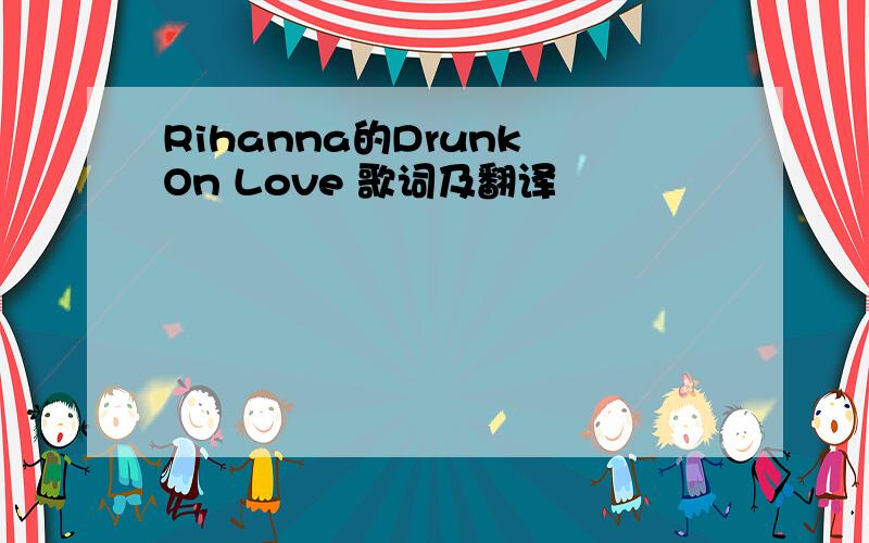 Rihanna的Drunk On Love 歌词及翻译