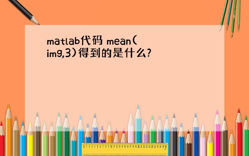 matlab代码 mean(img,3)得到的是什么?