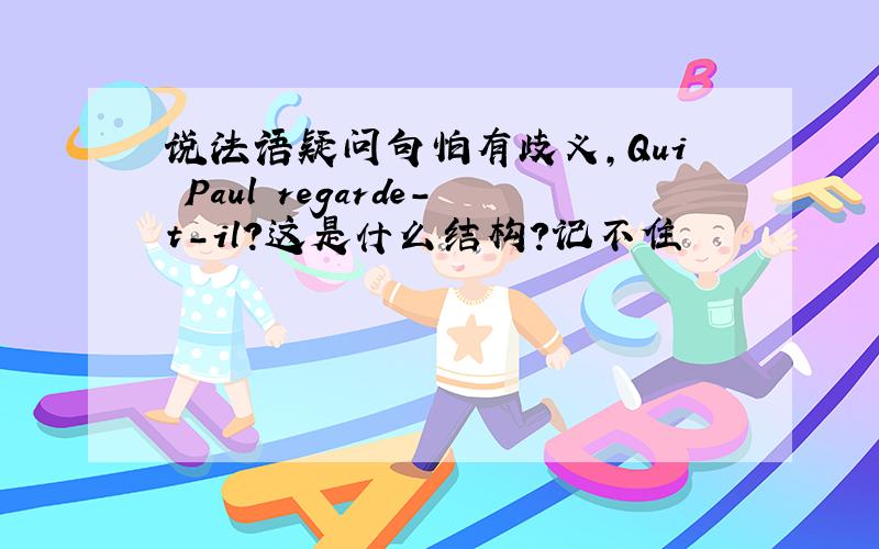 说法语疑问句怕有歧义,Qui Paul regarde-t-il?这是什么结构?记不住