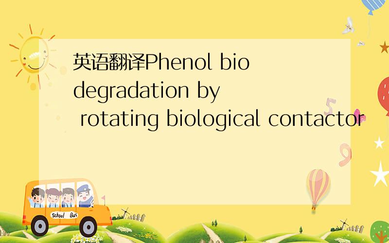 英语翻译Phenol biodegradation by rotating biological contactor