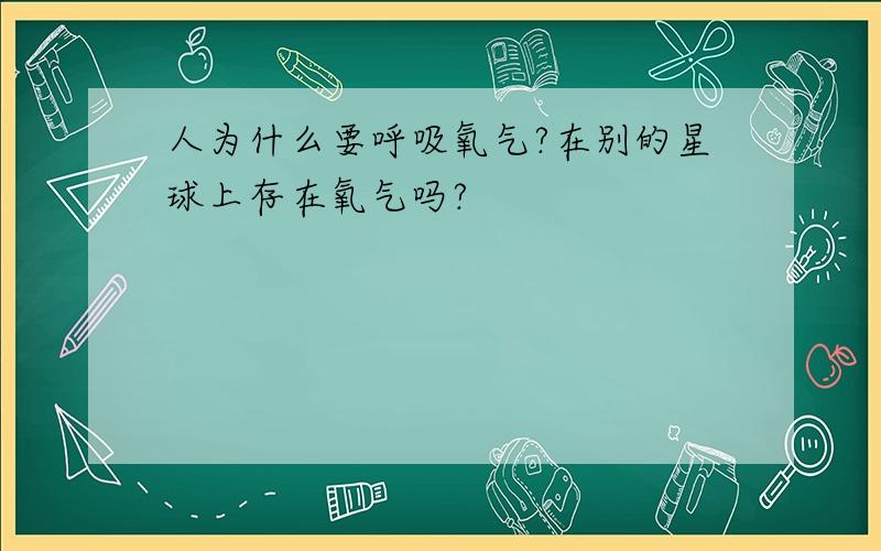 人为什么要呼吸氧气?在别的星球上存在氧气吗?