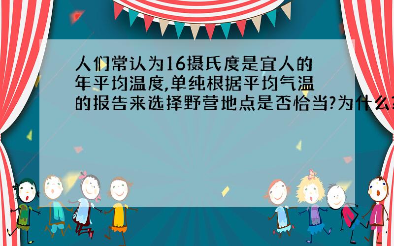 人们常认为16摄氏度是宜人的年平均温度,单纯根据平均气温的报告来选择野营地点是否恰当?为什么?