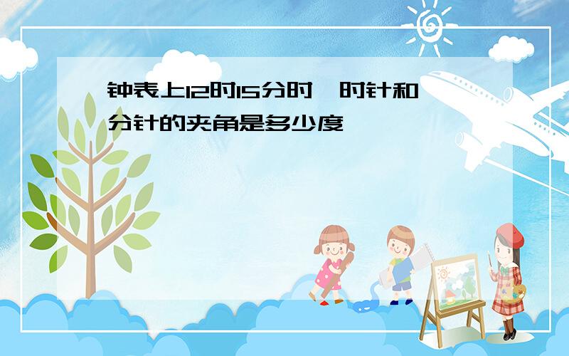 钟表上12时15分时,时针和分针的夹角是多少度