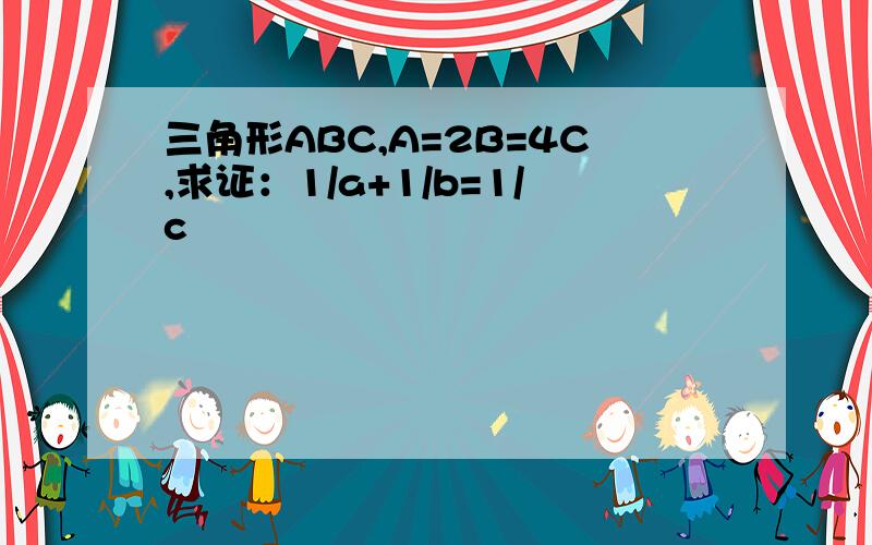 三角形ABC,A=2B=4C,求证：1/a+1/b=1/c