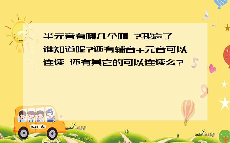 半元音有哪几个啊 ?我忘了 谁知道呢?还有辅音+元音可以连读 还有其它的可以连读么?