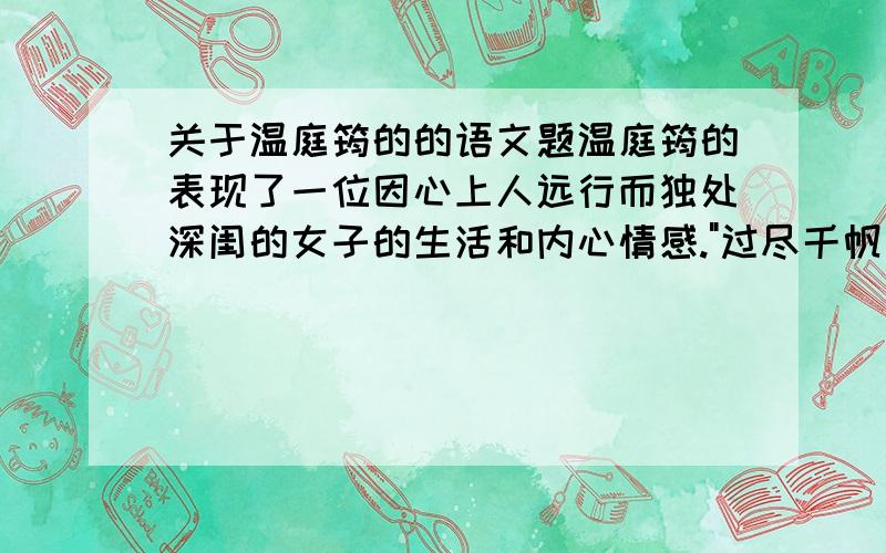 关于温庭筠的的语文题温庭筠的表现了一位因心上人远行而独处深闺的女子的生活和内心情感.