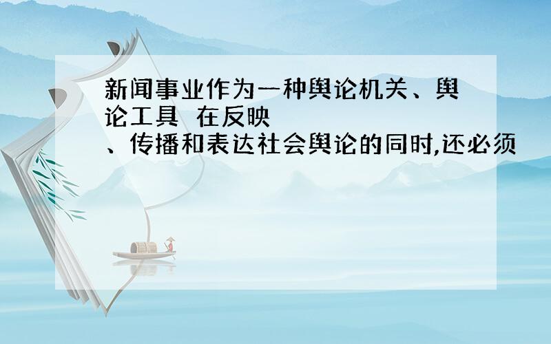 新闻事业作为一种舆论机关、舆论工具在反映、传播和表达社会舆论的同时,还必须