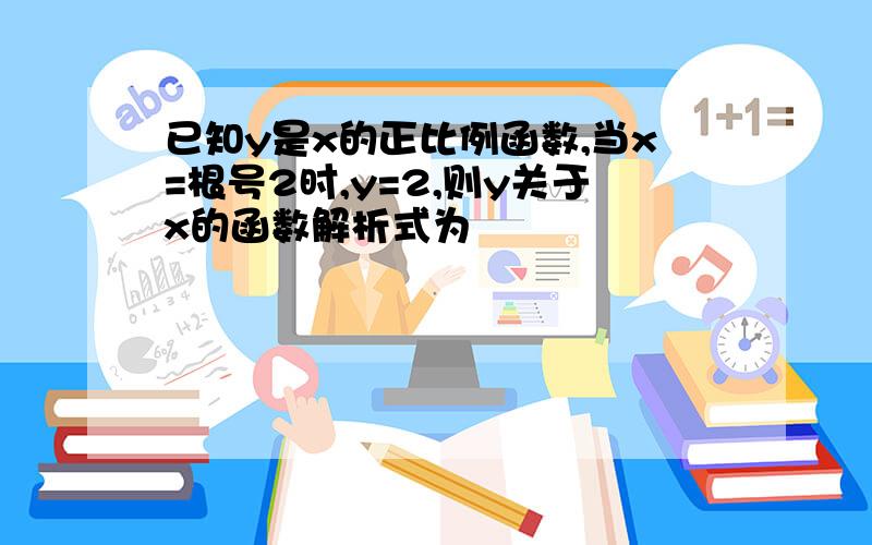 已知y是x的正比例函数,当x=根号2时,y=2,则y关于x的函数解析式为