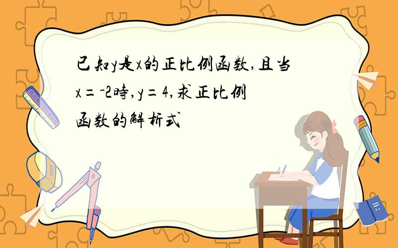 已知y是x的正比例函数,且当x=-2时,y=4,求正比例函数的解析式