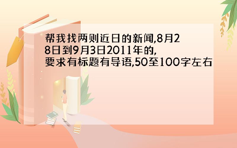 帮我找两则近日的新闻,8月28日到9月3日2011年的,要求有标题有导语,50至100字左右