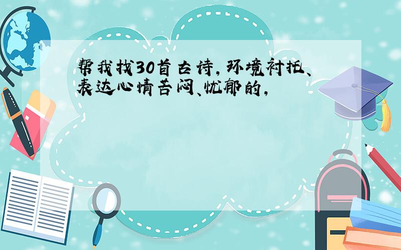 帮我找30首古诗,环境衬托、表达心情苦闷、忧郁的,